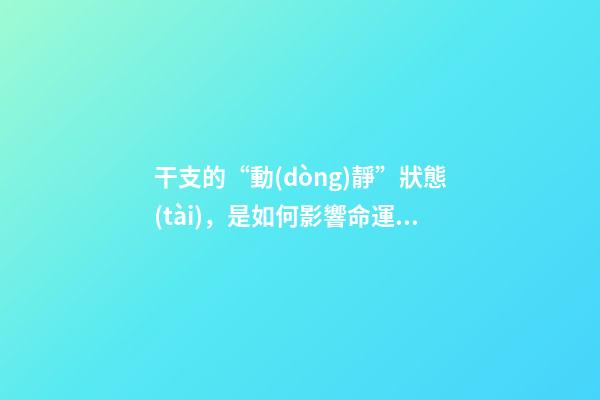 干支的“動(dòng)靜”狀態(tài)，是如何影響命運(yùn)的？